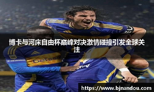 博卡与河床自由杯巅峰对决激情碰撞引发全球关注