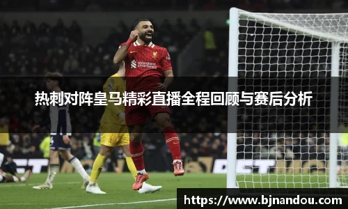 热刺对阵皇马精彩直播全程回顾与赛后分析