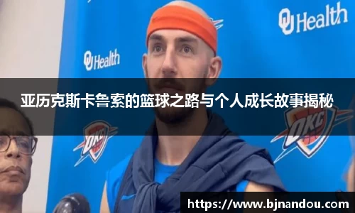 亚历克斯卡鲁索的篮球之路与个人成长故事揭秘