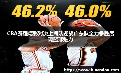 CBA赛程精彩对决上海队迎战广东队全力争胜展现篮球魅力